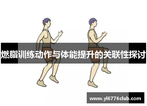 燃脂训练动作与体能提升的关联性探讨